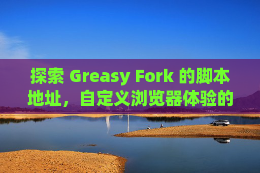 探索 Greasy Fork 的脚本地址，自定义浏览器体验的利器
