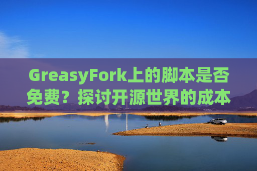 GreasyFork上的脚本是否免费？探讨开源世界的成本与收益
