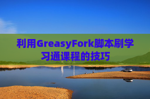 利用GreasyFork脚本刷学习通课程的技巧